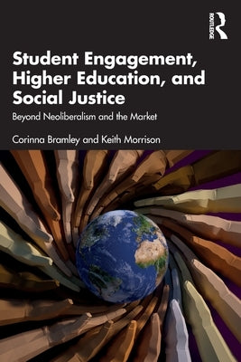 Student Engagement, Higher Education, and Social Justice: Beyond Neoliberalism and the Market by Bramley, Corinna