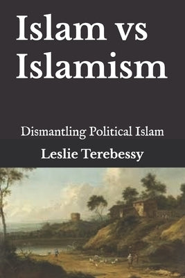 Islam vs Islamism: Dismantling Political Islam by Terebessy, Leslie