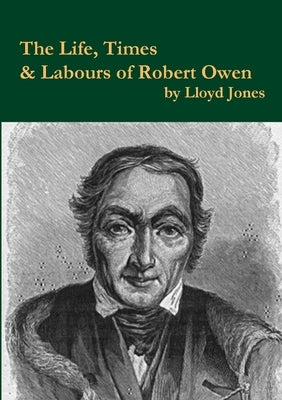 The Life, Times & Labours of Robert Owen by Jones, Lloyd