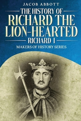 The History of Richard the Lion-hearted (Richard I): Makers of History Series by Abbott, Jacob