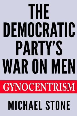 The Democratic Party's War on Men: Gynocentrism by Stone, Michael