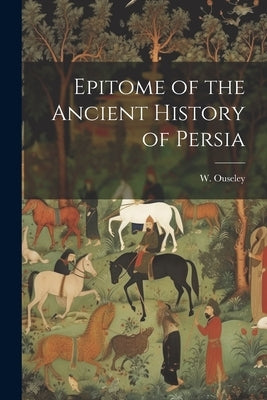 Epitome of the Ancient History of Persia by Ouseley, W.