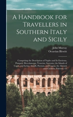 A Handbook for Travellers in Southern Italy and Sicily: Comprising the Description of Naples and Its Environs, Pompeii, Herculaneum, Vesuvius, Sorrent by Murray, John