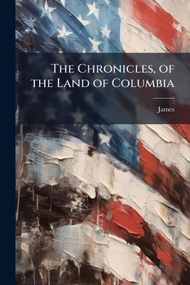 The Chronicles, of the Land of Columbia by James
