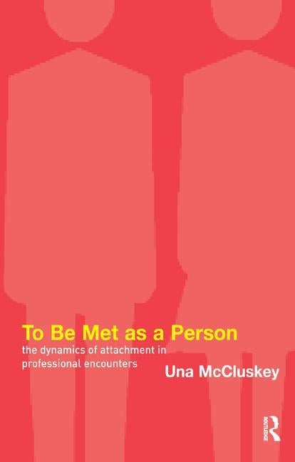 To Be Met as a Person: The Dynamics of Attachment in Professional Encounters by McCluskey, Una