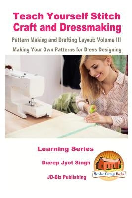 Teach Yourself Stitch Craft and Dressmaking Pattern Making and Drafting Layout: Volume III - Making Your Own Patterns for Dress Designing by Davidson, John