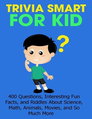 Trivia Smart For Kid: 400 Questions, Interesting Fun Fact, and Riddles About Science, Math, Animal, Movie, and So Much More by Doyle, Brianna Kelley