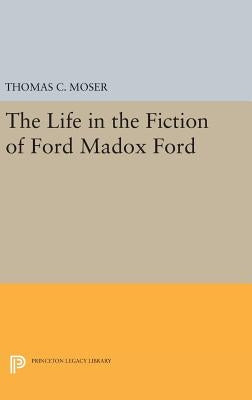 The Life in the Fiction of Ford Madox Ford by Moser, Thomas C.