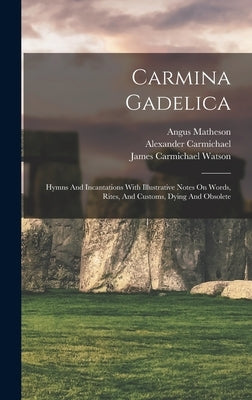 Carmina Gadelica: Hymns And Incantations With Illustrative Notes On Words, Rites, And Customs, Dying And Obsolete by Carmichael, Alexander 1832-1912 Ed
