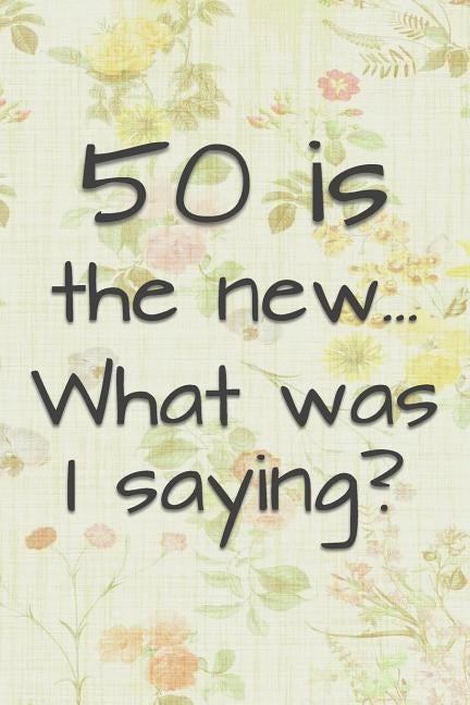 50 is the New... What Was I Saying?: Funny 50 Year Old Gag Gift for Women by Journals, Funny Gag Gifts and