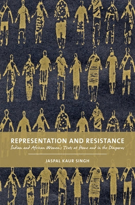 Representation and Resistance: Indian and African Women's Texts at Home and in the Diasporas by Singh, Jaspal Kaur