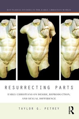 Resurrecting Parts: Early Christians on Desire, Reproduction, and Sexual Difference by Petrey, Taylor