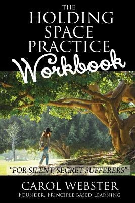 The Holding Space Practice WORKBOOK: For Silent, Secret Sufferers by Webster, Carol B.