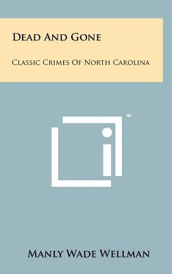 Dead And Gone: Classic Crimes Of North Carolina by Wellman, Manly Wade