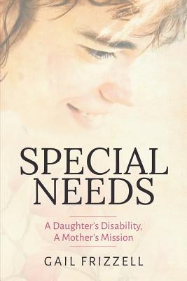 Special Needs: A Daughter's Disability, a Mother's Mission by Frizzell, Gail