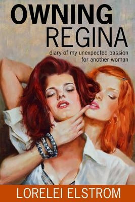 Owning Regina: Diary of my unexpected passion for another woman by Elstrom, Lorelei