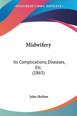 Midwifery: Its Complications, Diseases, Etc. (1865) by Skelton, John