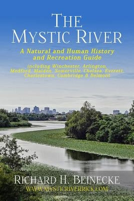 Mystic River - A Natural & Human History & Recreation Guide: including Winchester, Arlington, Cambridge, Medford, Malden, Somerville, Everett, Charles by Beinecke, Richard H.