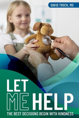 Let Me Help: The Best Decisions Begin With Kindness by Trock, David