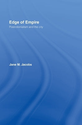 Edge of Empire: Postcolonialism and the City by Jacobs, Jane M.
