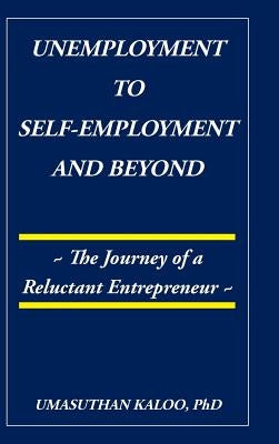 Unemployment to Self-Employment and Beyond: The Journey of a Reluctant Entrepreneur by Kaloo, Umasuthan