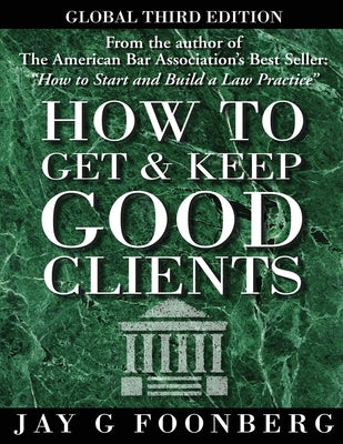 How to Get and Keep Good Clients - Global 3rd Edition by Foonberg, Jay G.
