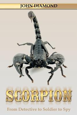 Scorpion: From Detective to Soldier to Spy by Diamond, John