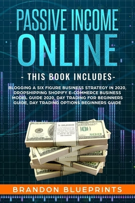Passive Income Online: - THIS BOOK INCLUDES - Blogging a 6 Figure Business Strategy in 2020, Dropshipping Shopify e-Commerce Business Model G by Blueprints, Brandon