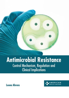 Antimicrobial Resistance: Control Mechanism, Regulation and Clinical Implications by Ahrens, Leona