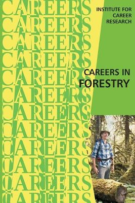 Careers in Forestry by Institute for Career Research
