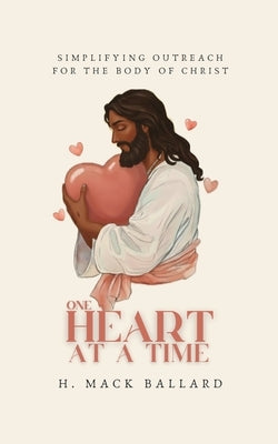 One Heart at a Time: Simplifying Outreach for the Body of Christ by Ballard, H. Mack