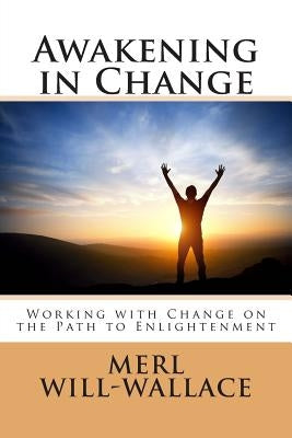 Awakening in Change: Working with Change on the Path to Enlightenment by Will-Wallace, Merl a.
