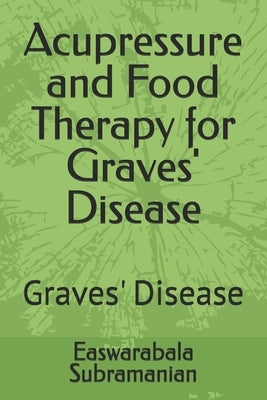 Acupressure and Food Therapy for Graves' Disease: Graves' Disease by Subramanian, Easwarabala