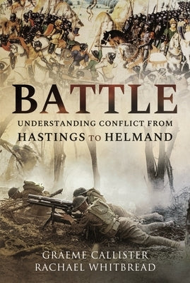 Battle: Understanding Conflict from Hastings to Helmand by Callister, Graeme