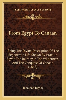 From Egypt To Canaan: Being The Divine Description Of The Regenerate Life Shown By Israel In Egypt, The Journey In The Wilderness, And The C by Bayley, Jonathan