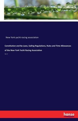 Constitution and By-Laws, Sailing Regulations, Rules and Time Allowances of the New York Yacht Racing Association: Vol. 2 by New York Yacht-Racing Association