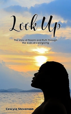 Look Up!: The story of Naomi and Ruth through the eyes of caregiving by Shawn, Shawn