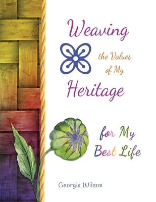 Weaving the Values of My Heritage for My Best Life by Wilson, Georgia