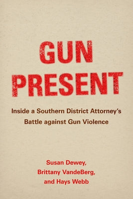 Gun Present: Inside a Southern District Attorney's Battle Against Gun Violence by Dewey, Susan