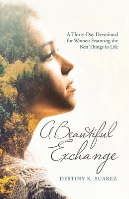 A Beautiful Exchange: A Thirty-Day Devotional for Women Featuring the Best Things in Life by Suarez, Destiny K.