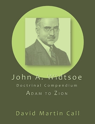 John A. Widtsoe Doctrinal Compendium: Adam to Zion by Widtsoe, John a.