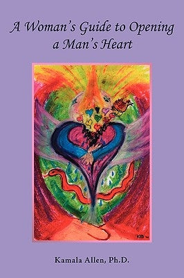 A Woman's Guide to Opening a Man's Heart by Allen, Kamala