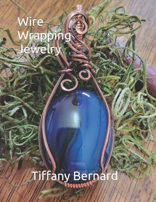 Wire Wrapping Jewelry: Step-by-Step Instructions to create a beautiful piece of wearable art featuring a large oval shaped cabochon. "The Ken by Bernard, Tiffany