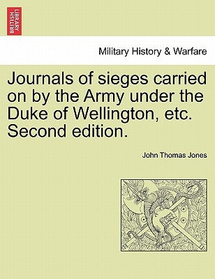 Journals of sieges carried on by the Army under the Duke of Wellington, etc. Second edition. by Jones, John Thomas