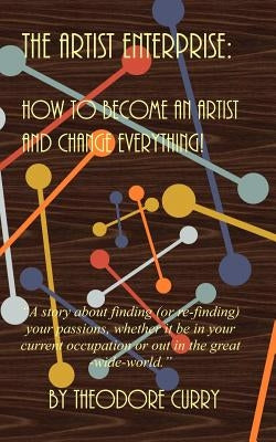 The Artist Enterprise: How to Become an Artist and Change Everything! by Curry, Theodore