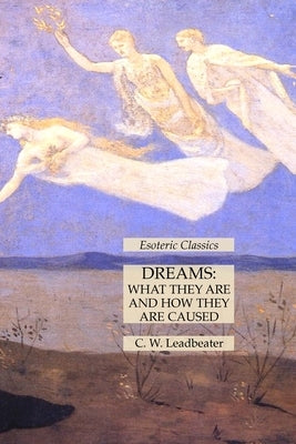 Dreams: What They Are and How They Are Caused: Esoteric Classics by Leadbeater, C. W.