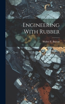 Engineering With Rubber by Burton, Walter E.