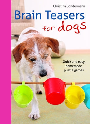 Brain Teasers for Dogs: Quick and Easy Homemade Puzzle Games by Sondermann, Christina