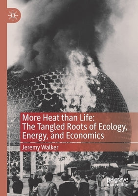 More Heat Than Life: The Tangled Roots of Ecology, Energy, and Economics by Walker, Jeremy