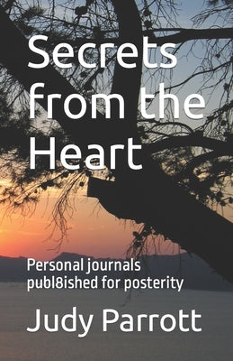 Secrets from the Heart: Personal journals published for posterity by Parrott, Judy